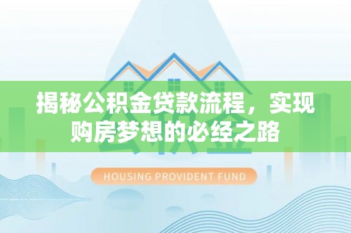 临沧揭秘公积金贷款流程，实现购房梦想的必经之路
