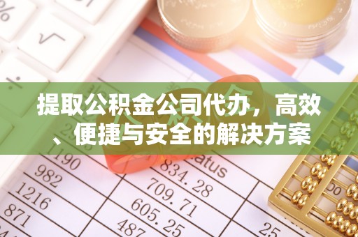 临沧提取公积金公司代办，高效、便捷与安全的解决方案