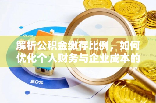 临沧解析公积金缴存比例，如何优化个人财务与企业成本的平衡点