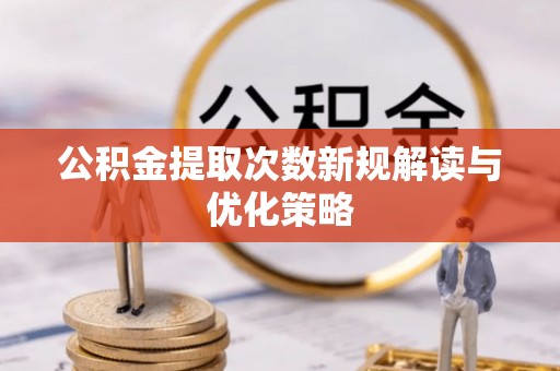 临沧公积金提取次数新规解读与优化策略