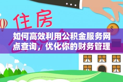 临沧如何高效利用公积金服务网点查询，优化你的财务管理