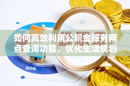 临沧如何高效利用公积金服务网点查询功能，优化生活规划