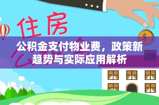 临沧公积金支付物业费，政策新趋势与实际应用解析