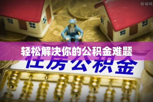 临沧轻松解决你的公积金难题