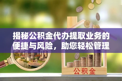 临沧揭秘公积金代办提取业务的便捷与风险，助您轻松管理财务