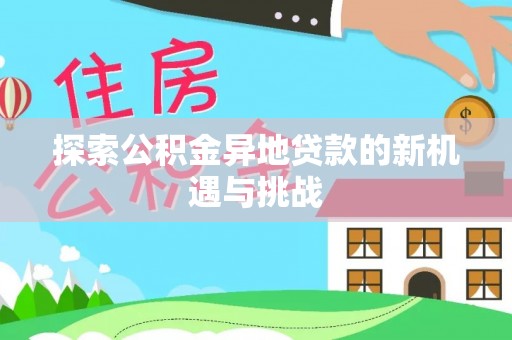 临沧探索公积金异地贷款的新机遇与挑战