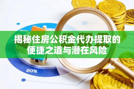 临沧揭秘住房公积金代办提取的便捷之道与潜在风险