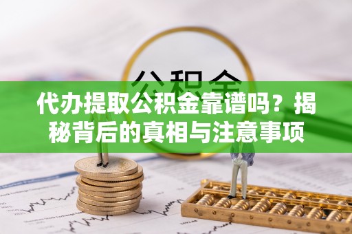 临沧代办提取公积金靠谱吗？揭秘背后的真相与注意事项