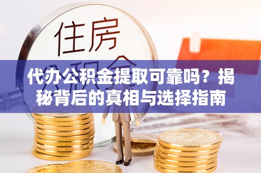 临沧代办公积金提取可靠吗？揭秘背后的真相与选择指南