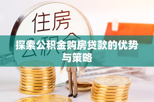 临沧探索公积金购房贷款的优势与策略
