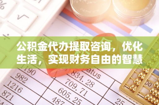 临沧公积金代办提取咨询，优化生活，实现财务自由的智慧选择