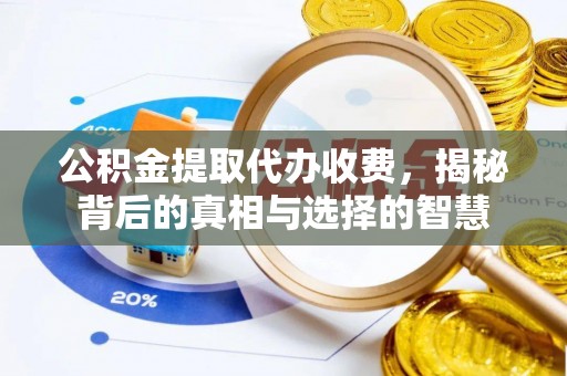 临沧公积金提取代办收费，揭秘背后的真相与选择的智慧