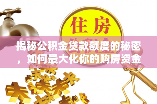 临沧揭秘公积金贷款额度的秘密，如何最大化你的购房资金