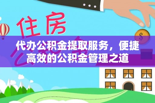 临沧代办公积金提取服务，便捷高效的公积金管理之道