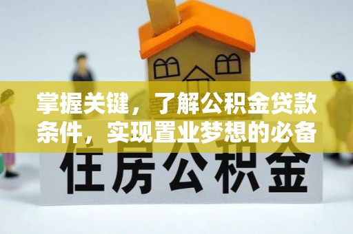 临沧掌握关键，了解公积金贷款条件，实现置业梦想的必备指南