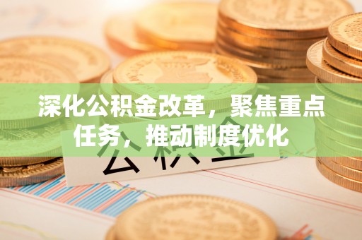 临沧深化公积金改革，聚焦重点任务，推动制度优化