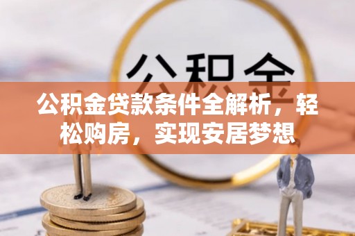 临沧公积金贷款条件全解析，轻松购房，实现安居梦想