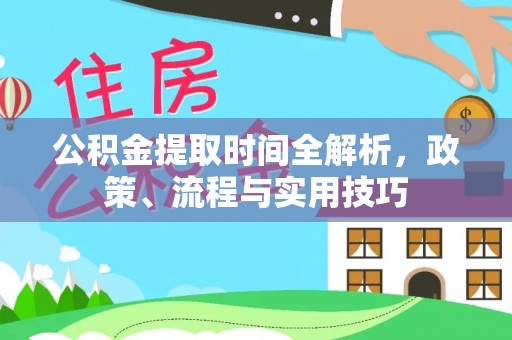 临沧公积金提取时间全解析，政策、流程与实用技巧