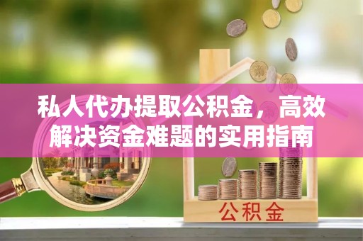 临沧私人代办提取公积金，高效解决资金难题的实用指南