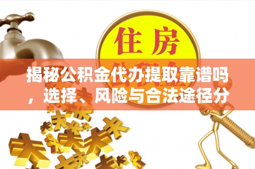 临沧揭秘公积金代办提取靠谱吗，选择、风险与合法途径分析