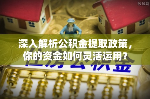 临沧深入解析公积金提取政策，你的资金如何灵活运用？