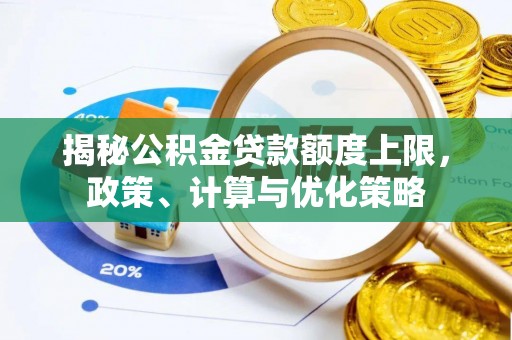 临沧揭秘公积金贷款额度上限，政策、计算与优化策略