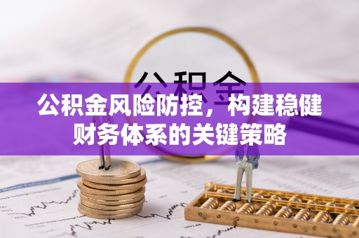 临沧公积金风险防控，构建稳健财务体系的关键策略