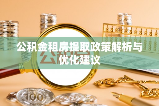 临沧公积金租房提取政策解析与优化建议