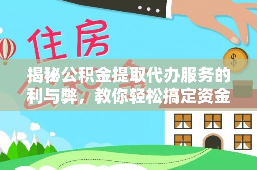 临沧揭秘公积金提取代办服务的利与弊，教你轻松搞定资金难题