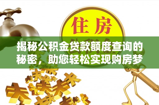 临沧揭秘公积金贷款额度查询的秘密，助您轻松实现购房梦想