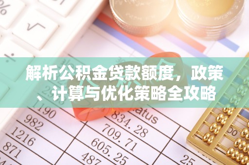 临沧解析公积金贷款额度，政策、计算与优化策略全攻略