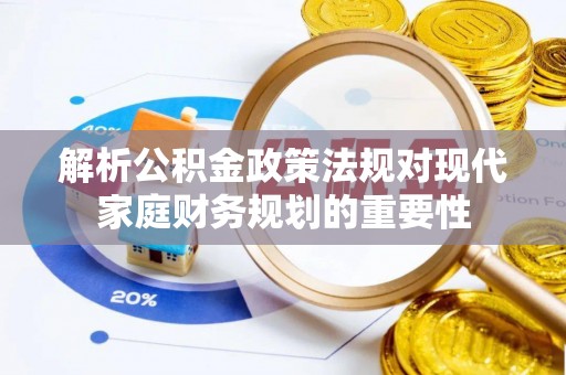 临沧解析公积金政策法规对现代家庭财务规划的重要性