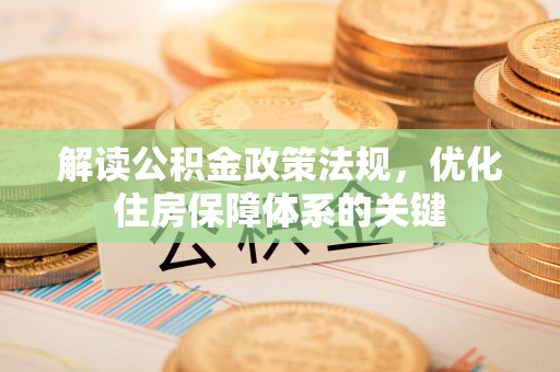 临沧解读公积金政策法规，优化住房保障体系的关键