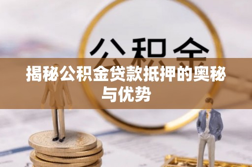 临沧揭秘公积金贷款抵押的奥秘与优势