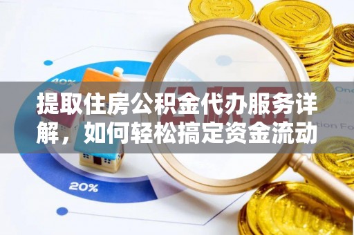 临沧提取住房公积金代办服务详解，如何轻松搞定资金流动