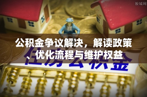 临沧公积金争议解决，解读政策、优化流程与维护权益