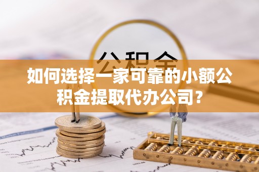 临沧如何选择一家可靠的小额公积金提取代办公司？