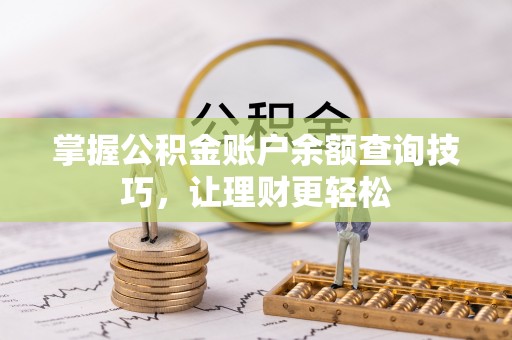 临沧掌握公积金账户余额查询技巧，让理财更轻松