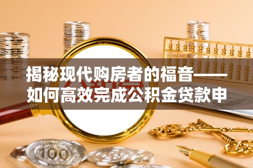 临沧揭秘现代购房者的福音——如何高效完成公积金贷款申请