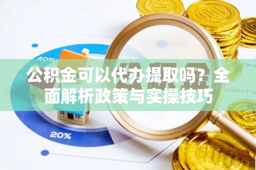 临沧公积金可以代办提取吗？全面解析政策与实操技巧