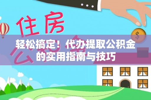 临沧轻松搞定！代办提取公积金的实用指南与技巧