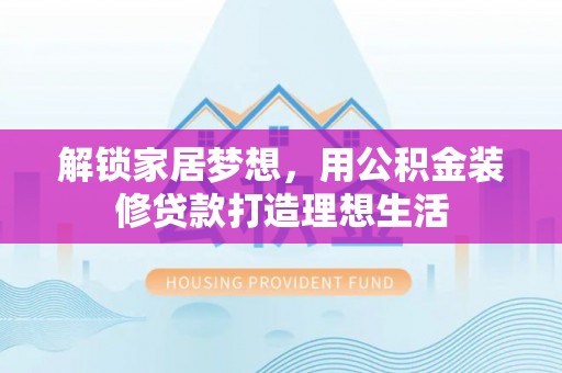 临沧解锁家居梦想，用公积金装修贷款打造理想生活