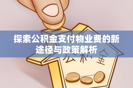 临沧探索公积金支付物业费的新途径与政策解析