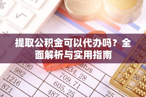 临沧提取公积金可以代办吗？全面解析与实用指南