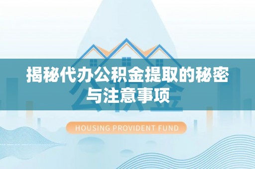临沧揭秘代办公积金提取的秘密与注意事项