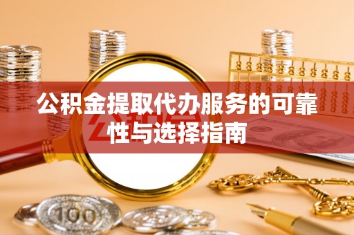 临沧公积金提取代办服务的可靠性与选择指南