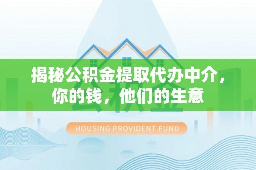 临沧揭秘公积金提取代办中介，你的钱，他们的生意