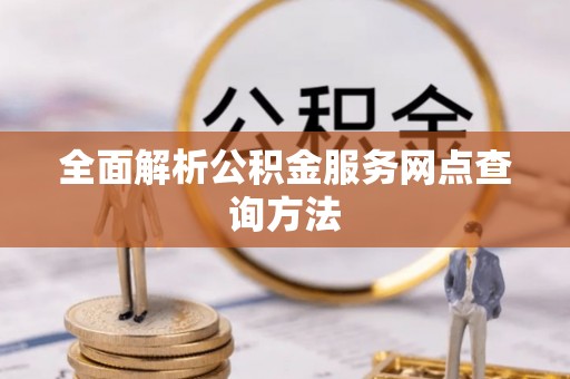 临沧全面解析公积金服务网点查询方法