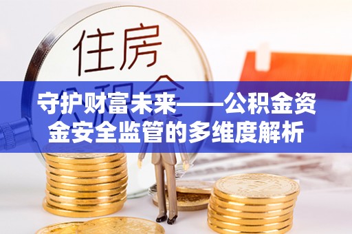 临沧守护财富未来——公积金资金安全监管的多维度解析