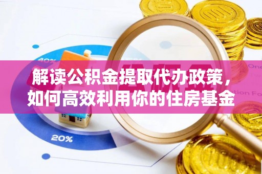 临沧解读公积金提取代办政策，如何高效利用你的住房基金